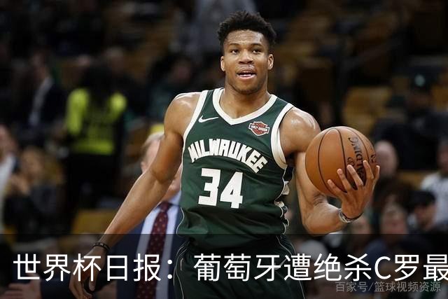 世界杯日报：葡萄牙遭绝杀C罗最后一舞 多国效仿美国上诉红黄牌